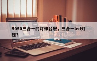 5050三合一的灯珠台宏，三合一led灯珠？