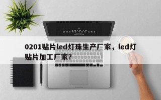 0201贴片led灯珠生产厂家，led灯贴片加工厂家？