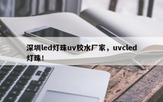 深圳led灯珠uv胶水厂家，uvcled灯珠！