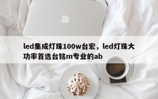 led集成灯珠100w台宏，led灯珠大功率首选台铭m专业的ab
