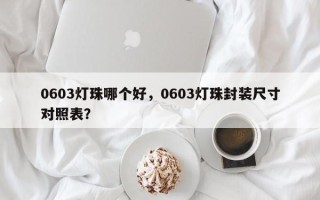0603灯珠哪个好，0603灯珠封装尺寸对照表？