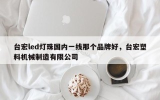 台宏led灯珠国内一线那个品牌好，台宏塑料机械制造有限公司