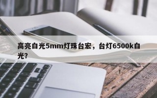 高亮白光5mm灯珠台宏，台灯6500k白光？