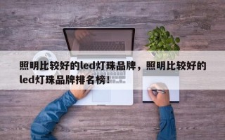 照明比较好的led灯珠品牌，照明比较好的led灯珠品牌排名榜！