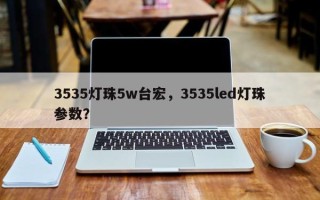 3535灯珠5w台宏，3535led灯珠参数？