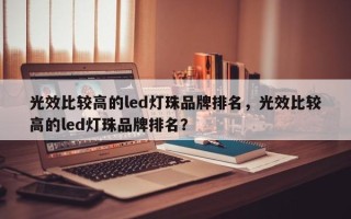 光效比较高的led灯珠品牌排名，光效比较高的led灯珠品牌排名？