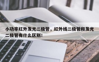 小功率红外发光二极管，红外线二极管和发光二极管有什么区别！