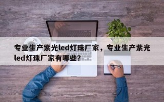 专业生产紫光led灯珠厂家，专业生产紫光led灯珠厂家有哪些？