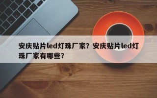 安庆贴片led灯珠厂家？安庆贴片led灯珠厂家有哪些？