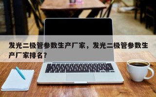 发光二极管参数生产厂家，发光二极管参数生产厂家排名？