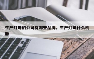 生产灯珠的公司有哪些品牌，生产灯珠什么机器