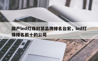 国产led灯珠封装品牌排名台宏，led灯珠排名前十的公司