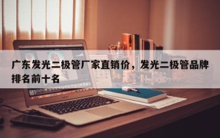 广东发光二极管厂家直销价，发光二极管品牌排名前十名