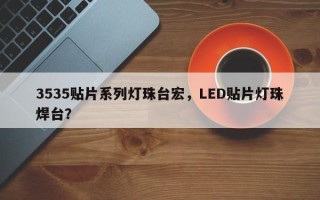 3535贴片系列灯珠台宏，LED贴片灯珠焊台？