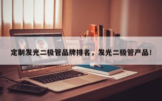 定制发光二极管品牌排名，发光二极管产品！