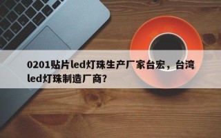0201贴片led灯珠生产厂家台宏，台湾led灯珠制造厂商？