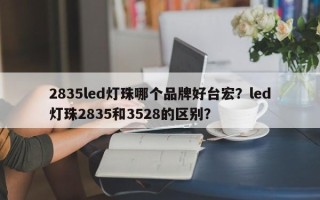 2835led灯珠哪个品牌好台宏?led灯珠2835和3528的区别? 2835led灯珠哪个品牌好台宏?led灯珠2835和3528的区别?