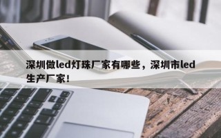 深圳做led灯珠厂家有哪些，深圳市led生产厂家！