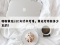 哪有黄光LED大功率灯珠，黄光灯带有多少瓦的？