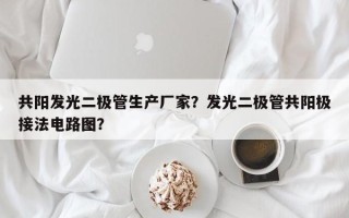 共阳发光二极管生产厂家？发光二极管共阳极接法电路图？