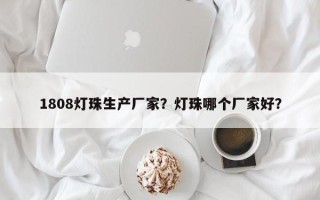 1808灯珠生产厂家？灯珠哪个厂家好？