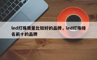 led灯珠质量比较好的品牌，led灯珠排名前十的品牌