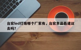 台宏led灯珠哪个厂家有，台宏食品最建议去吗？