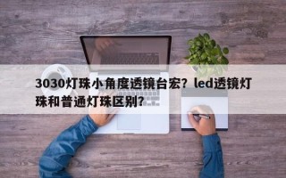 3030灯珠小角度透镜台宏？led透镜灯珠和普通灯珠区别？