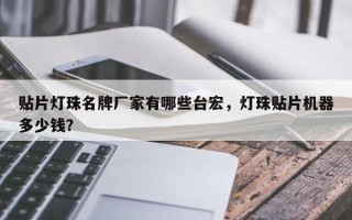 贴片灯珠名牌厂家有哪些台宏，灯珠贴片机器多少钱？