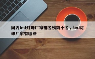 国内led灯珠厂家排名榜前十名，led灯珠厂家有哪些