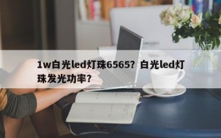 1w白光led灯珠6565？白光led灯珠发光功率？