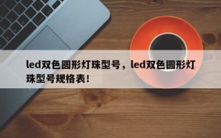 led双色圆形灯珠型号，led双色圆形灯珠型号规格表！