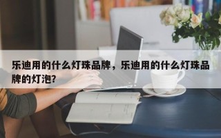 乐迪用的什么灯珠品牌，乐迪用的什么灯珠品牌的灯泡？