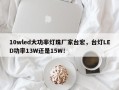 10wled大功率灯珠厂家台宏，台灯LED功率13W还是15W！