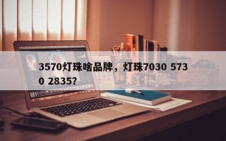 3570灯珠啥品牌，灯珠7030 5730 2835？