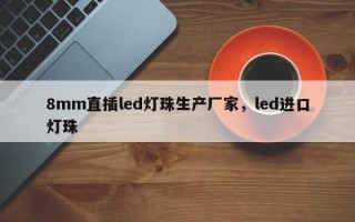 8mm直插led灯珠生产厂家，led进口灯珠