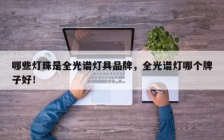 哪些灯珠是全光谱灯具品牌，全光谱灯哪个牌子好！