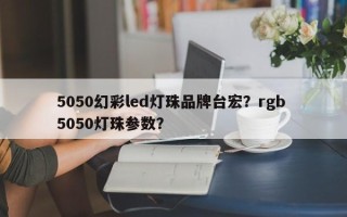 5050幻彩led灯珠品牌台宏？rgb 5050灯珠参数？