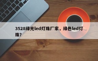 3528绿光led灯珠厂家，绿色led灯珠？