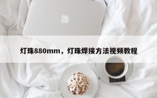 灯珠880mm，灯珠焊接方法视频教程