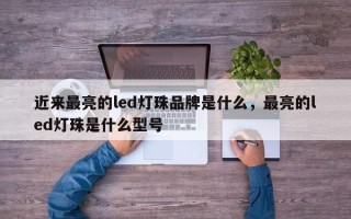 近来最亮的led灯珠品牌是什么，最亮的led灯珠是什么型号