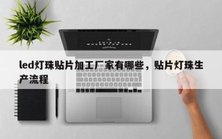 led灯珠贴片加工厂家有哪些，贴片灯珠生产流程