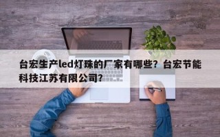 台宏生产led灯珠的厂家有哪些？台宏节能科技江苏有限公司？