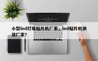 小型led灯珠贴片机厂家，led贴片机供货厂家？