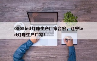 0805led灯珠生产厂家台宏，辽宁led灯珠生产厂家！