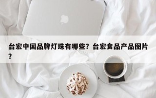 台宏中国品牌灯珠有哪些？台宏食品产品图片？
