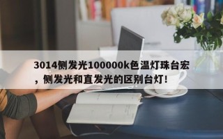 3014侧发光100000k色温灯珠台宏，侧发光和直发光的区别台灯！