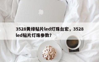 3528黄绿贴片led灯珠台宏，3528led贴片灯珠参数？