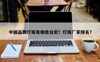 中国品牌灯珠有哪些台宏？灯珠厂家排名？