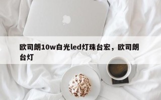 欧司朗10w白光led灯珠台宏，欧司朗 台灯